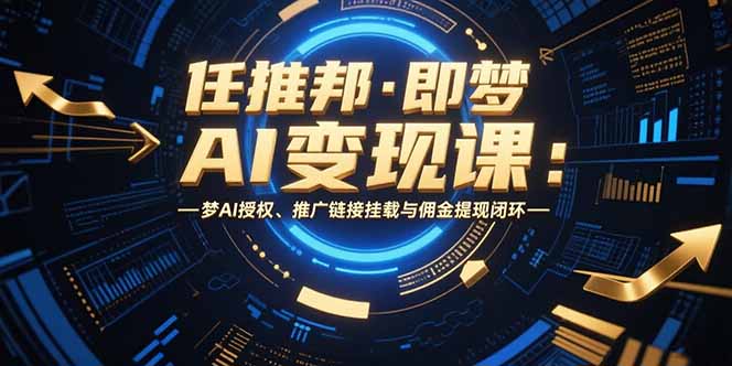 任推邦·即梦AI变现课：梦AI授权、推广链接挂载与佣金提现闭环-悟空聊项目