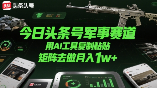 今日头条号军事赛道，用AI工具复制粘贴，矩阵去做月入1w+-悟空聊项目