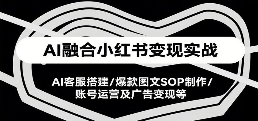 AI融合小红书变现实战课，AI客服搭建/爆款图文SOP制作/账号运营及广告变现等-悟空聊项目