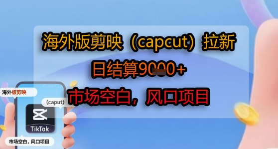 海外版剪映(capcut)拉新，日结算1k+，市场空白，风口项目-悟空聊项目