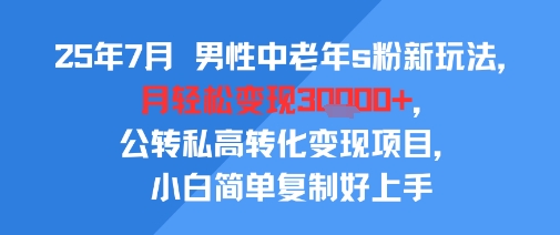 25年7月男性中老年s粉新玩法，月轻松变现3W+，公转私高转化变现项目，小白简单复制好上手-悟空聊项目