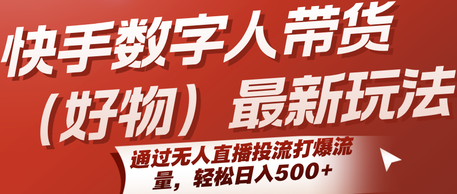 快手数字人带货(好物)最新玩法，通过无人直播投流打爆流量，轻松日入500+-悟空聊项目