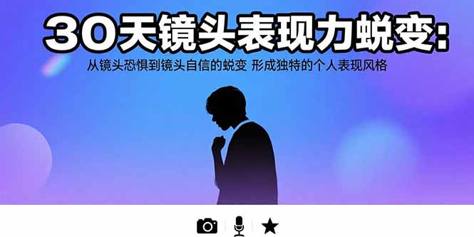 30天镜头表现力蜕变：从镜头恐惧到镜头自信的蜕变 形成独特的个人表现风格-悟空聊项目