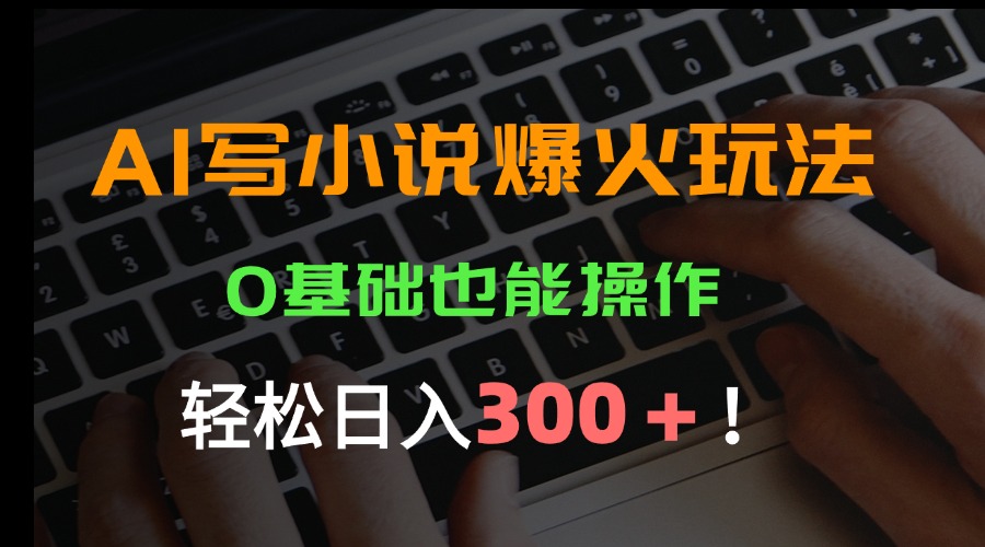 AI写小说爆火玩法，0基础也能操作，日收益轻松300+！-悟空聊项目