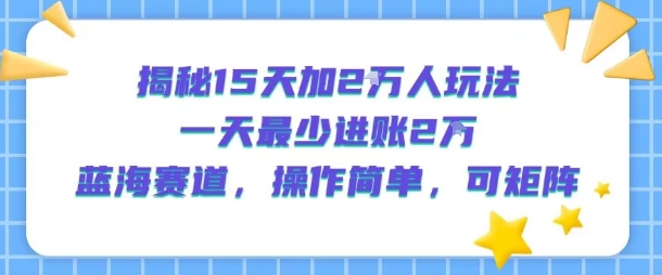 揭秘15天加2W人玩法，一天最少2万进账，蓝海赛道，操作简单，可矩阵-悟空聊项目