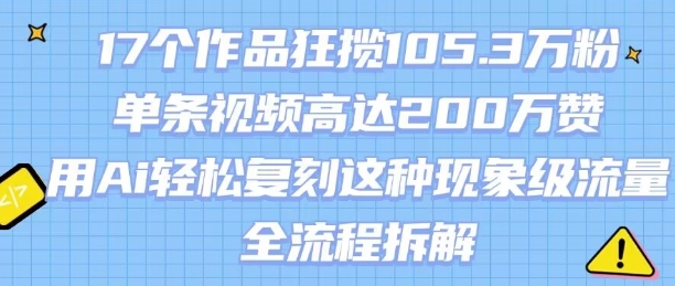17个作品狂揽105.3W粉，单条视频高达200W赞，用Ai轻松复刻这种现象级流量!(全流程拆解)-悟空聊项目
