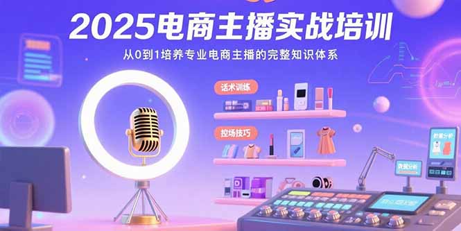 2025电商主播实战培训：从0到1培养专业电商主播的完整知识体系-悟空聊项目