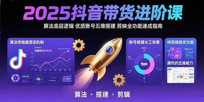 2025抖音带货进阶课：算法底层逻辑,优质账号五维搭建,剪映全功能速成指南-悟空聊项目