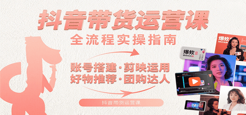 抖音带货运营课：含账号搭建、剪映运用、好物推荐、团购达人等内容，教你玩转抖音-悟空聊项目