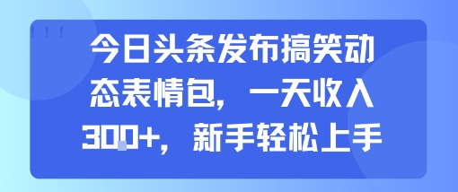 今日头条发布搞笑动态表情包，一天收入3张+，新手轻松上手-悟空聊项目