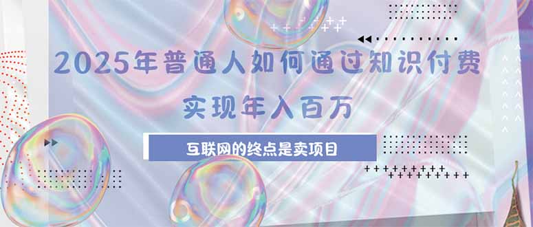 2025年普通人如何通过知识付费年薪百万，互联网的尽头是卖加盟卖项目-悟空聊项目