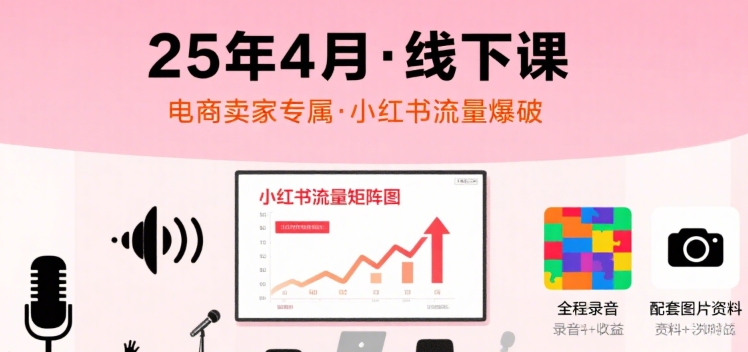 小红书25年4月线下课程，电商卖家小红书流量课，录音+图片-悟空聊项目
