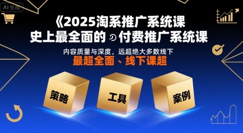 2025淘系推广系统课，史上最全面的付费推广系统课，内容质量与深度，远超绝大多数线下课-悟空聊项目