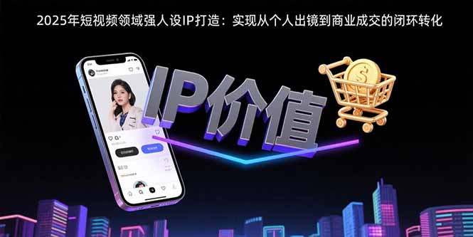 2025年短视频领域人设IP打造：实现从个人出镜到商业成交的闭环转化-悟空聊项目