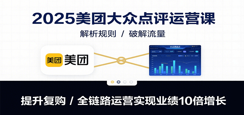 2025美团大众点评运营课：解析规则/破解流量/提升复购/全链路运营实现业绩10倍增长-悟空聊项目