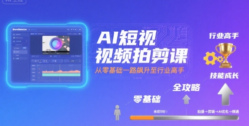AI短视频拍剪课，全攻略到精通，带你从零基础一路飙升至行业高手-悟空聊项目