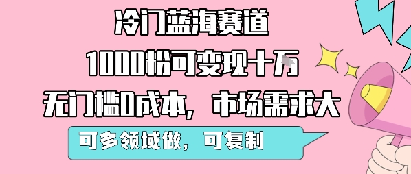 冷门蓝海赛道，1000粉可变现十W，无门槛0成本，市场需求大，可多领域做，可复制性强-悟空聊项目