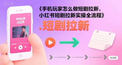 手机玩家怎么做短剧拉新，小红书短剧拉新实操全流程-悟空聊项目