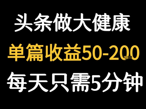 每天5分钟，用今日头条创作大健康图文 单篇收益50-2张-悟空聊项目