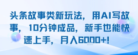 头条故事类新玩法，用AI写故事，10分钟成品，新手也能快速上手，月入6k+-悟空聊项目