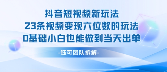 抖音短视频新玩法，23条视频变现六位数，0基础小白也能做到当天出单-悟空聊项目