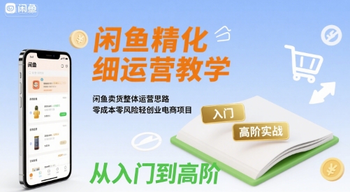 闲鱼精细化运营入门+高阶实战教学，闲鱼卖货整体运营思路，零成本零风险轻创业电商项目-悟空聊项目