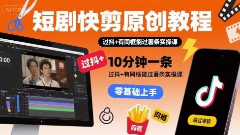 短剧快剪原创教程，10分钟一条，过抖+有同框能过薯条实操课-悟空聊项目