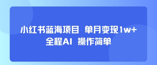 小红书蓝海项目 单月变现1w+ 全程AI 操作简单-悟空聊项目