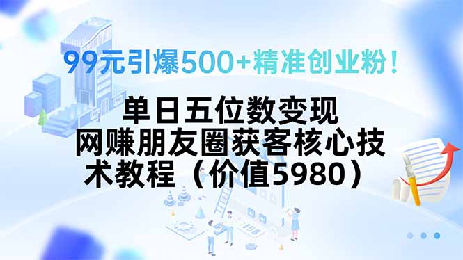 99元引爆500+精准创业粉！单日五位数变现，网赚朋友圈获客核心技术教程…-悟空聊项目