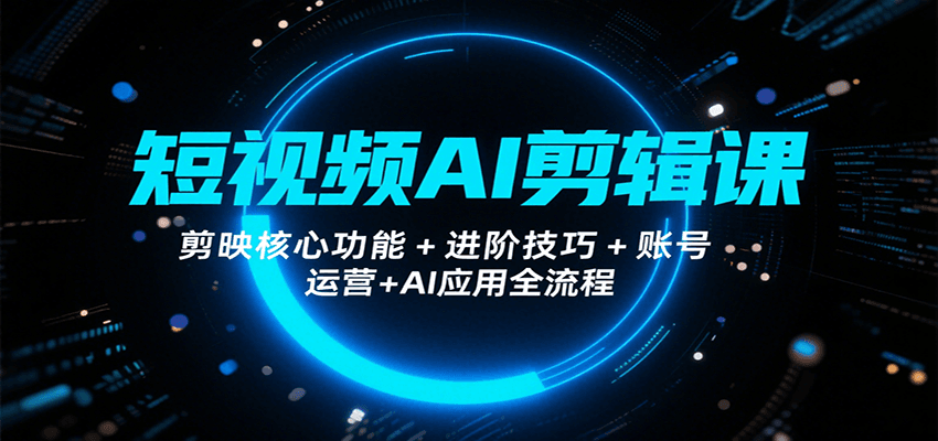 短视频AI剪辑课，剪映核心功能+进阶技巧+账号运营+AI应用全流程-悟空聊项目