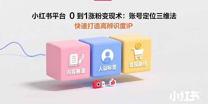 小红书平台0到1涨粉变现术：账号定位三维法，快速打造高辨识度IP-悟空聊项目