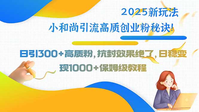 2025新玩法小和尚引流高质创业粉秘诀！日引300+高质粉，抗封效果绝了，…-悟空聊项目
