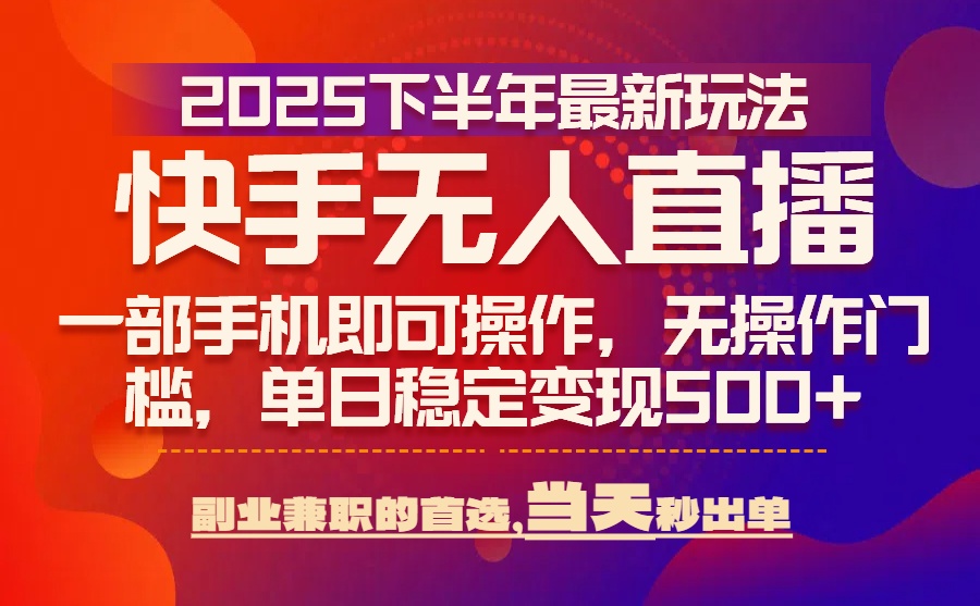 25年快手无人直播最新玩法，当天可出单，一部手机即可操作-悟空聊项目