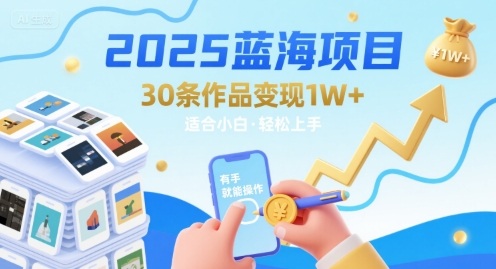 2025蓝海项目30条作品 变现1w+ 有手就能操作适合小白做-悟空聊项目