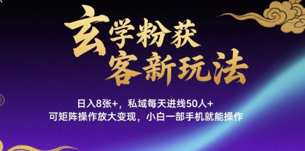 玄学粉获客新玩法日入8张+， 私域每天进线50人+，可矩阵操作放大变现，小白一部手机就能操作-悟空聊项目