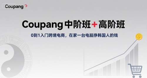 Coupang中阶班+高阶班，0到1入门跨境电商，在家一台电脑挣韩国人的钱-悟空聊项目