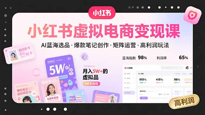小红书虚拟电商变现课，AI蓝海选品，爆款笔记创作，矩阵运营，高利润玩法-悟空聊项目