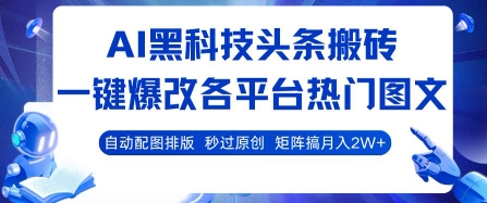AI黑科技头条搬砖，一键爆改各平台热门图文 自动配图排版，秒过原创，矩阵搞月入2W+【揭秘】-悟空聊项目