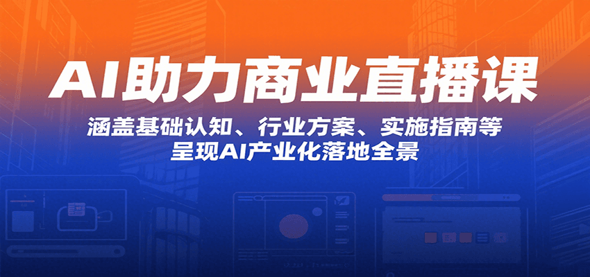 AI助力商业直播课：涵盖基础认知、行业方案、实施指南等，呈现AI产业化落地全景-悟空聊项目