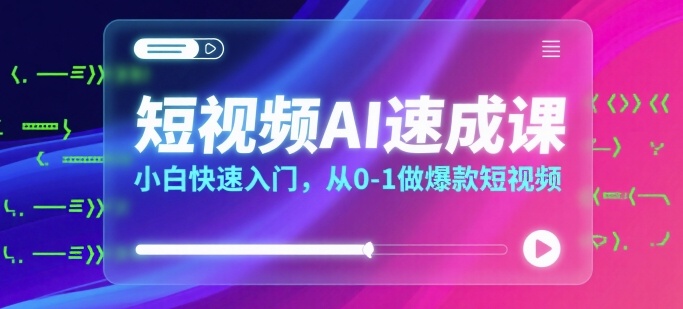 短视频AI速成课，小白快速入门，从0-1做爆款短视频-悟空聊项目