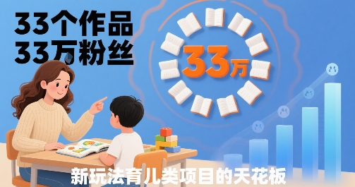 33个作品33W粉丝，育儿类项目的天花板，小白可操作-悟空聊项目