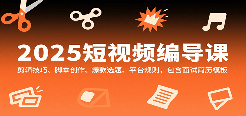 2025短视频编导课，剪辑技巧、脚本创作、爆款选题、平台规则，包含面试简历模板-悟空聊项目