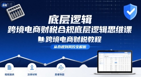 跨境电商财稅合规底层逻辑思维课-跨境电商财税教程-悟空聊项目
