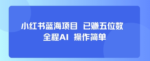 小红书蓝海项目，全程AI，操作简单，已挣五位数-悟空聊项目