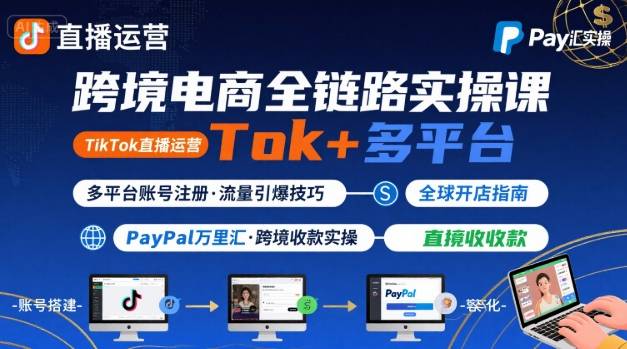 跨境电商线上课，TikTok 直播运营 + 多平台账号注册 + PayPal 万里汇实操教程-悟空聊项目
