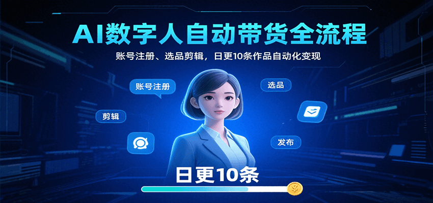 AI数字人自动带货全流程：账号注册、选品剪辑，日更10条作品自动化变现-悟空聊项目