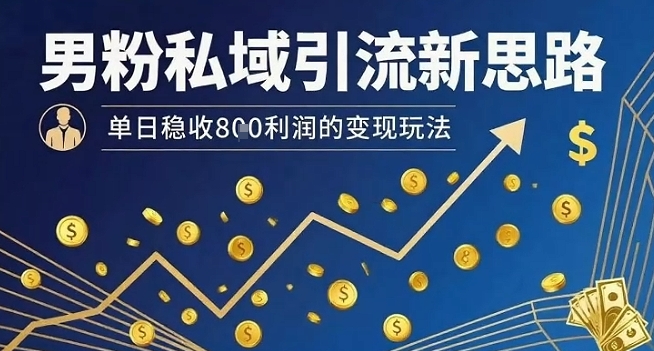 男粉私域引流新思路，单日稳收8张利润的变现玩法-悟空聊项目