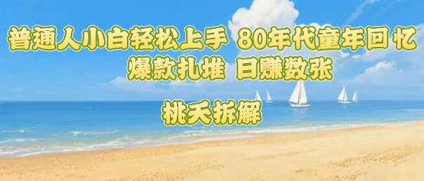 普通人小白轻松上手 80年代童年回忆杀，爆款扎堆，日入数张-悟空聊项目