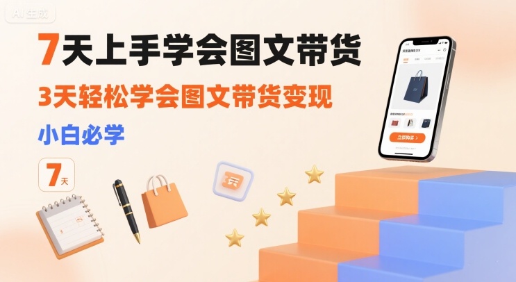 7天上手学会图文带货，3天轻松学会图文带货变现，小白必学-悟空聊项目