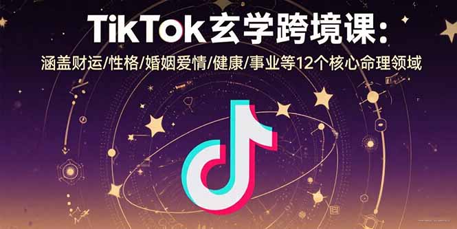 TikTok玄学跨境课：涵盖财运/性格/婚姻爱情/健康/事业等12个核心命理领域-悟空聊项目